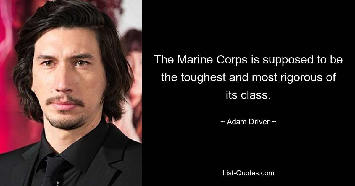 The Marine Corps is supposed to be the toughest and most rigorous of its class. — © Adam Driver