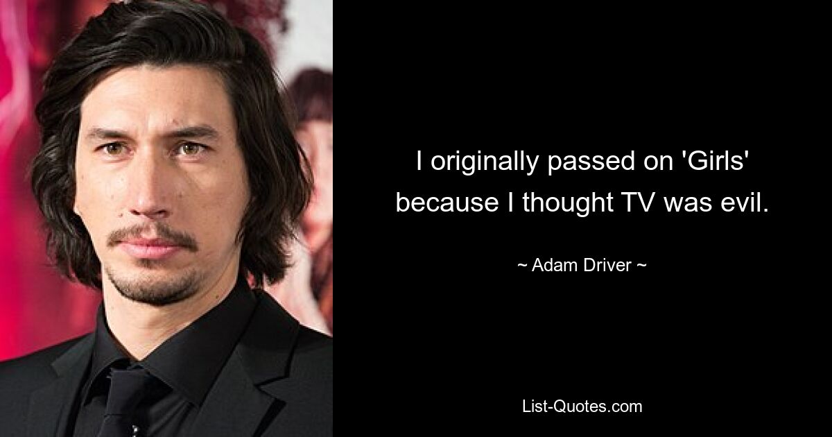 I originally passed on 'Girls' because I thought TV was evil. — © Adam Driver