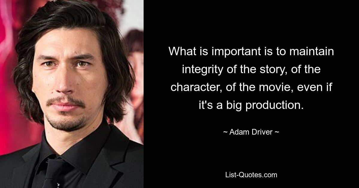 What is important is to maintain integrity of the story, of the character, of the movie, even if it's a big production. — © Adam Driver