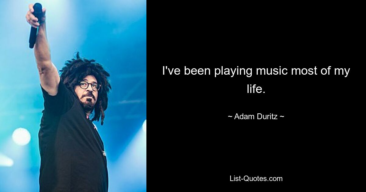 I've been playing music most of my life. — © Adam Duritz