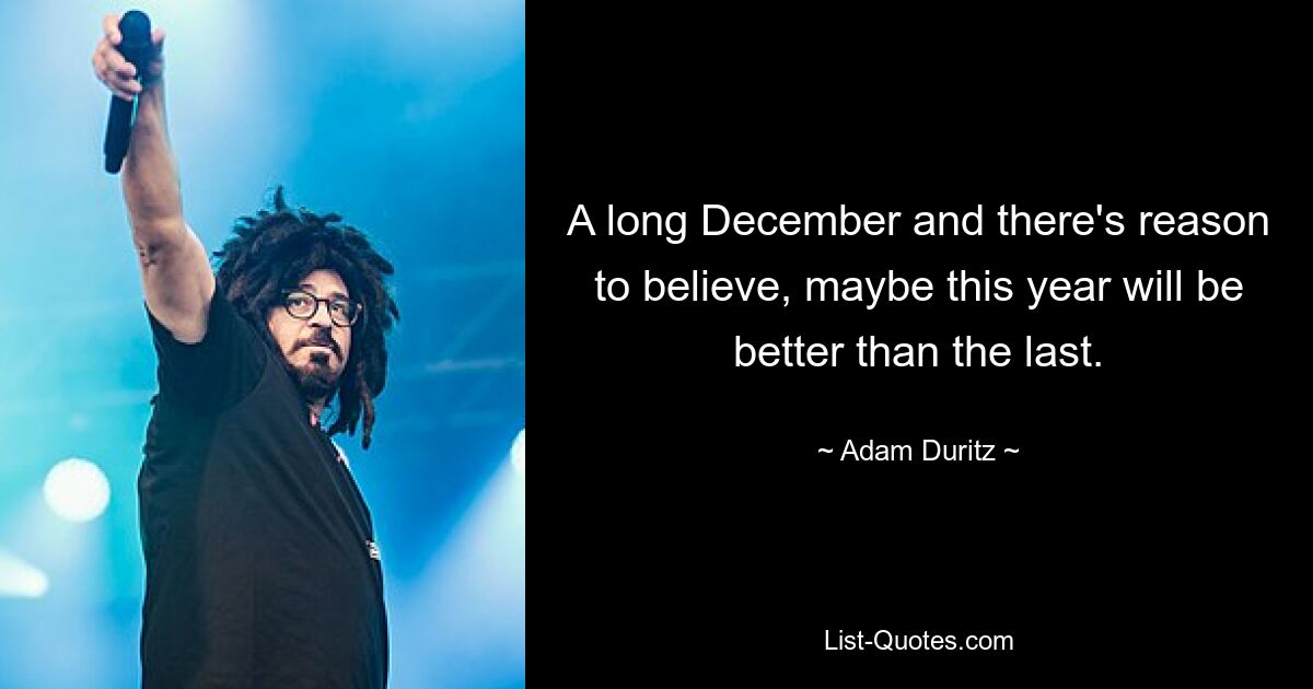 A long December and there's reason to believe, maybe this year will be better than the last. — © Adam Duritz