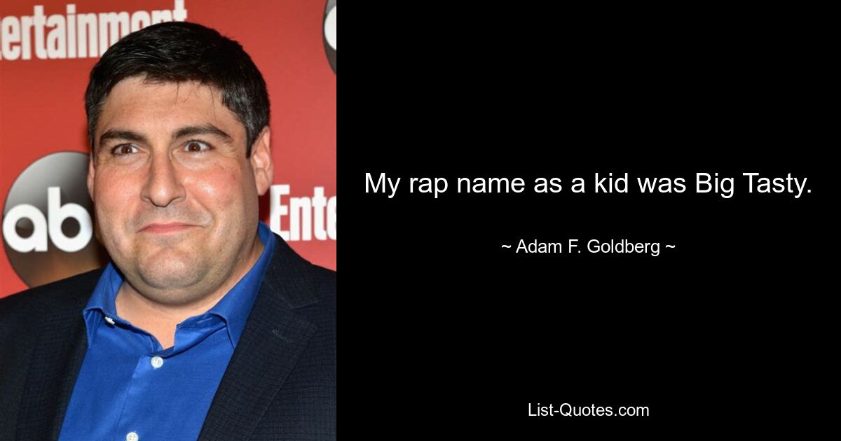 My rap name as a kid was Big Tasty. — © Adam F. Goldberg