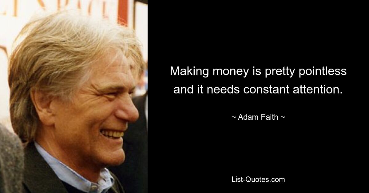 Making money is pretty pointless and it needs constant attention. — © Adam Faith