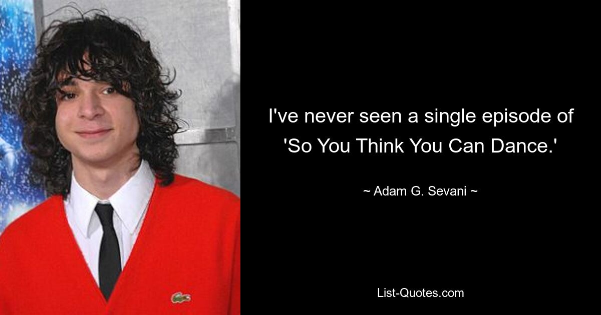 I've never seen a single episode of 'So You Think You Can Dance.' — © Adam G. Sevani