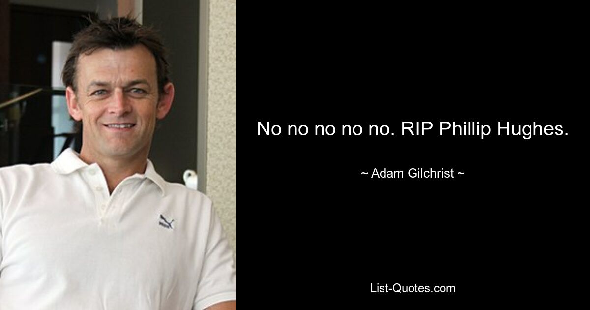 No no no no no. RIP Phillip Hughes. — © Adam Gilchrist