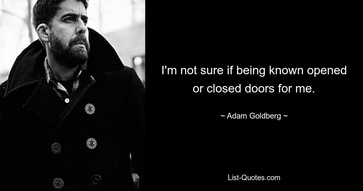 I'm not sure if being known opened or closed doors for me. — © Adam Goldberg