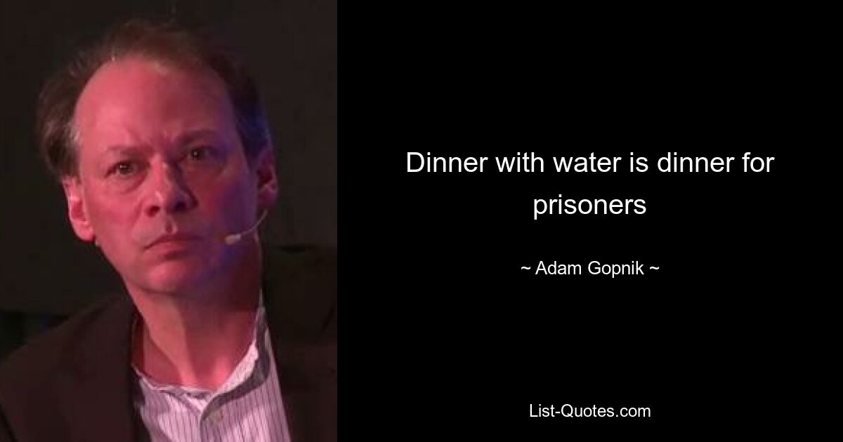 Dinner with water is dinner for prisoners — © Adam Gopnik