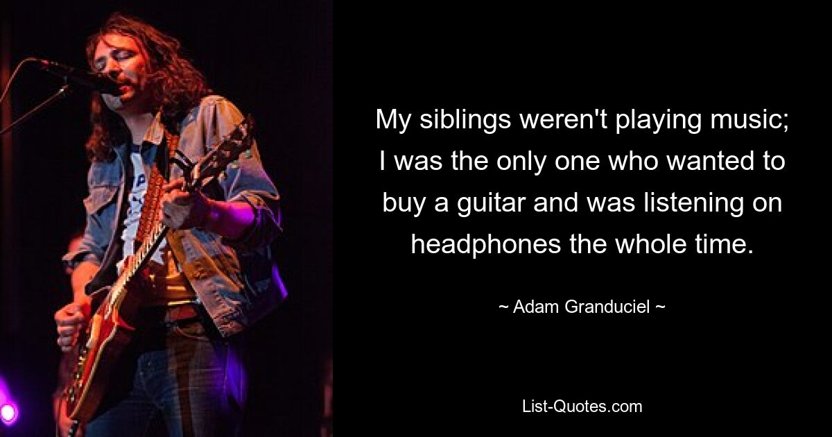 My siblings weren't playing music; I was the only one who wanted to buy a guitar and was listening on headphones the whole time. — © Adam Granduciel