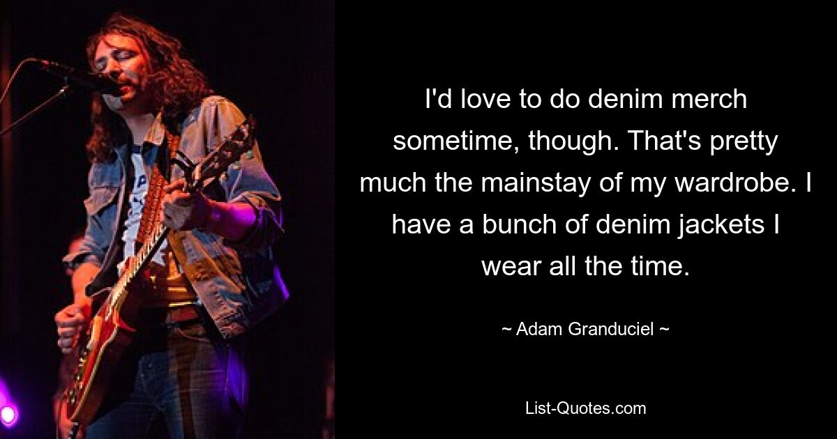 I'd love to do denim merch sometime, though. That's pretty much the mainstay of my wardrobe. I have a bunch of denim jackets I wear all the time. — © Adam Granduciel