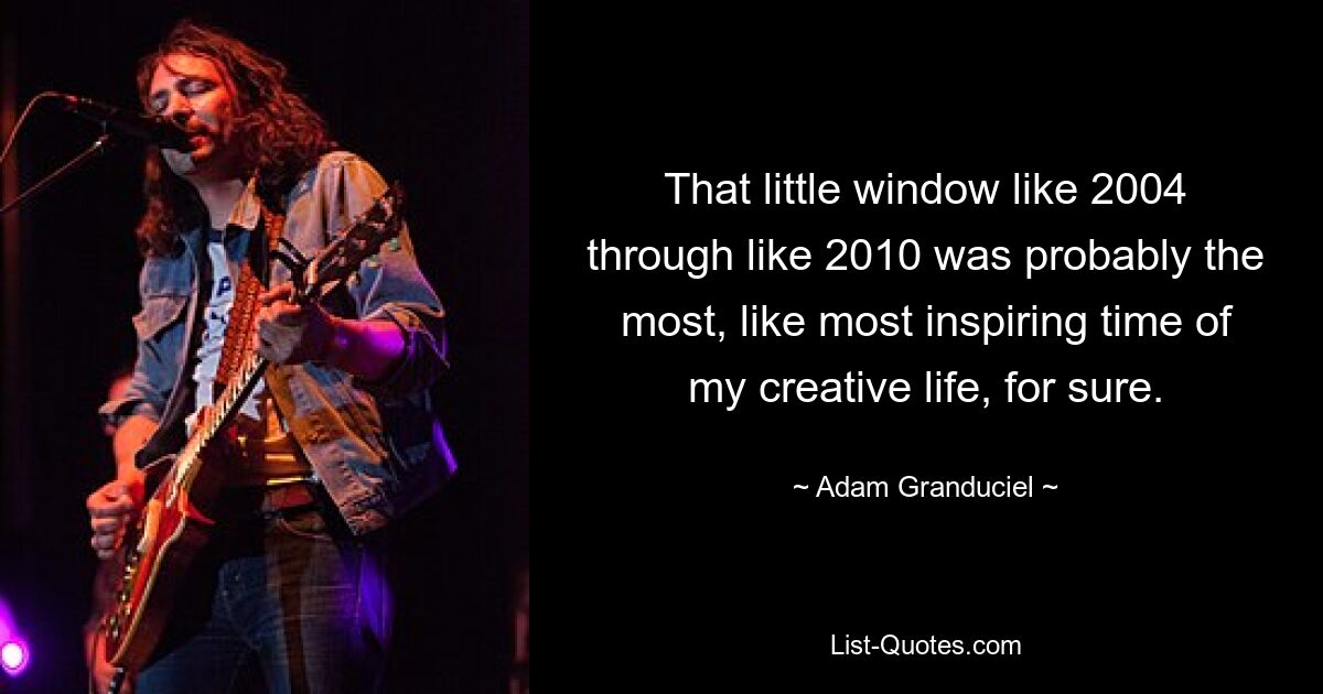 That little window like 2004 through like 2010 was probably the most, like most inspiring time of my creative life, for sure. — © Adam Granduciel