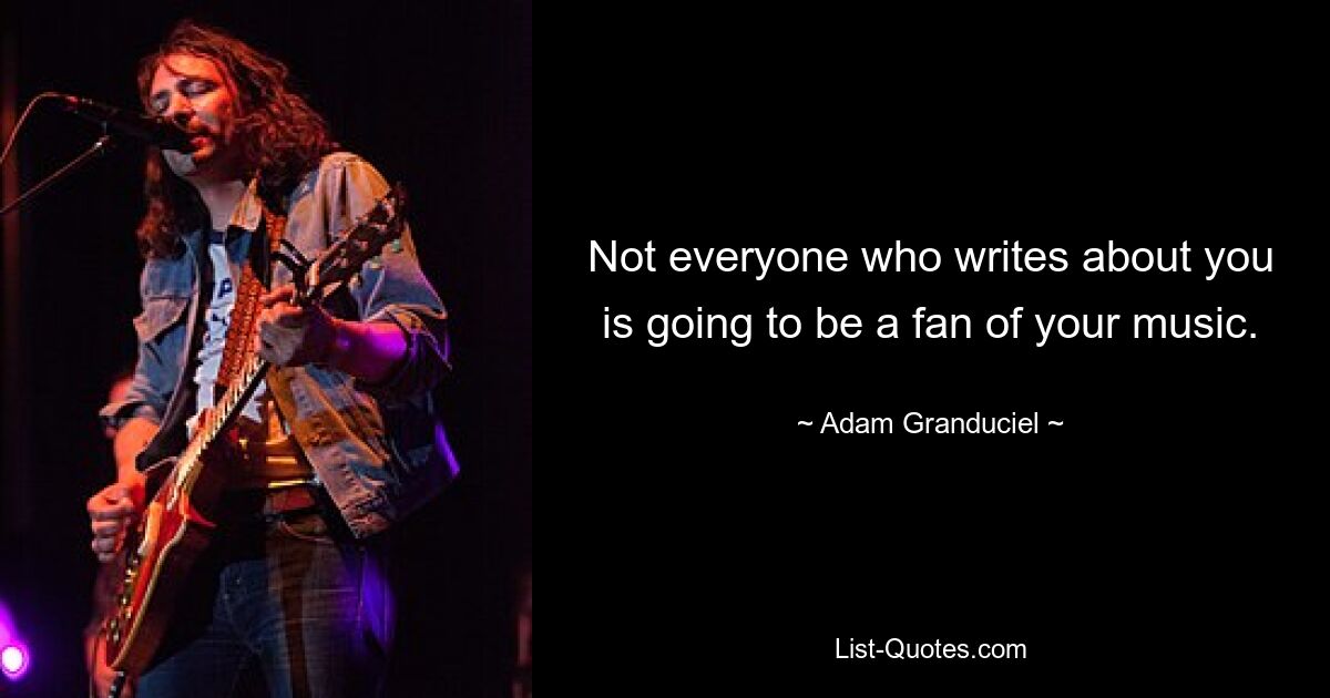 Not everyone who writes about you is going to be a fan of your music. — © Adam Granduciel