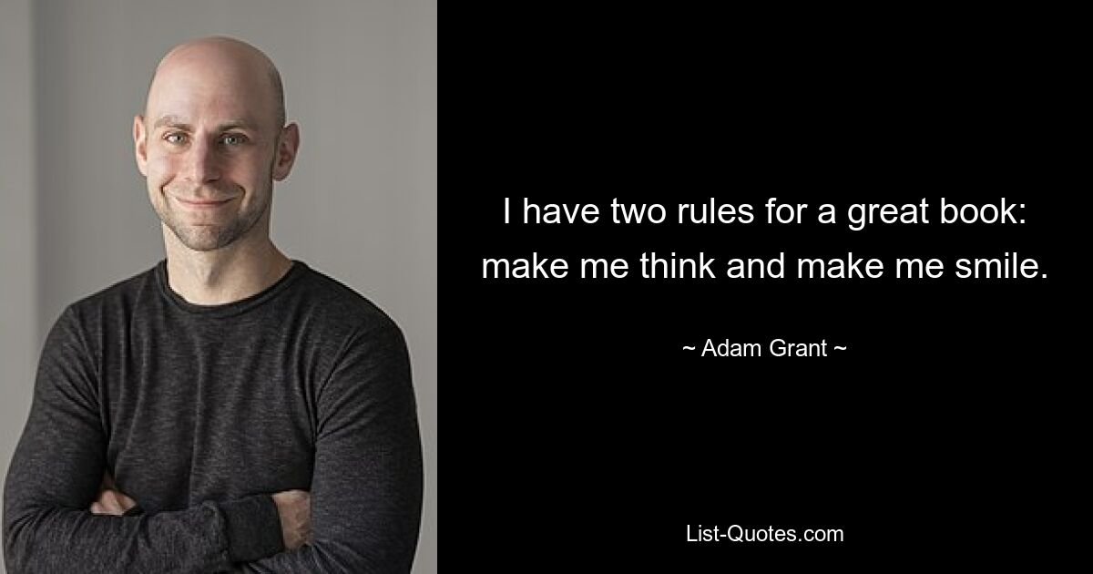 I have two rules for a great book: make me think and make me smile. — © Adam Grant