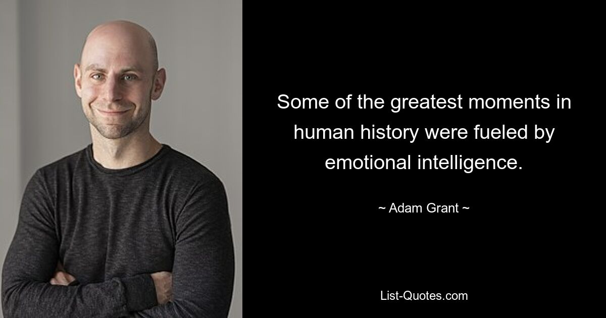 Some of the greatest moments in human history were fueled by emotional intelligence. — © Adam Grant