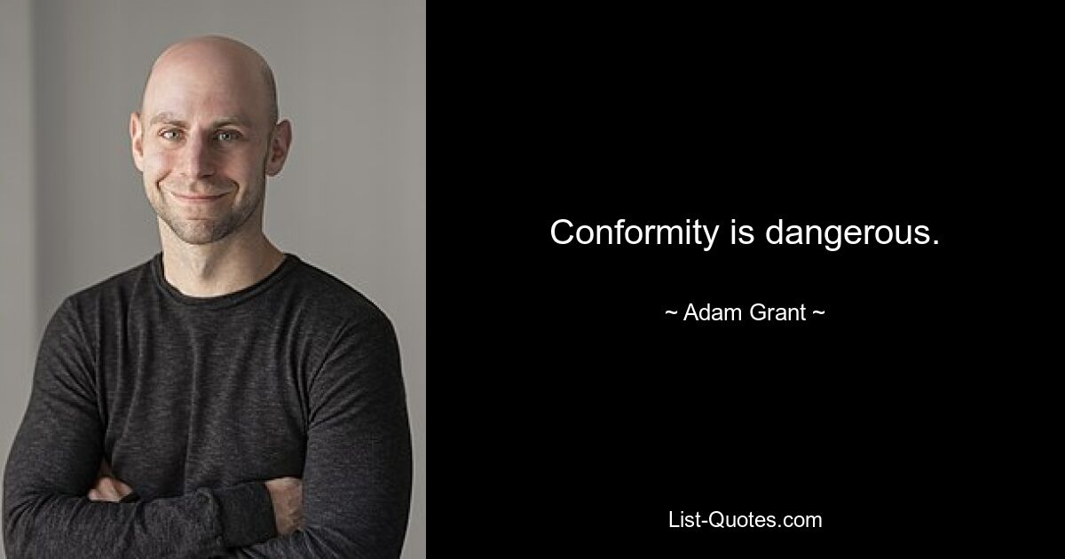 Conformity is dangerous. — © Adam Grant