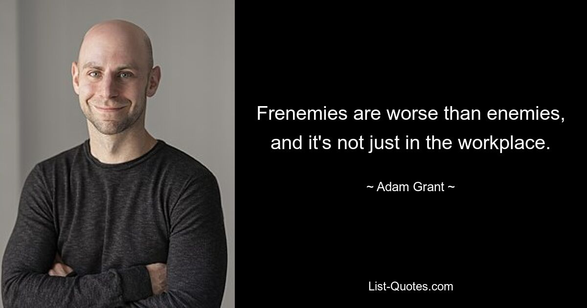 Frenemies are worse than enemies, and it's not just in the workplace. — © Adam Grant