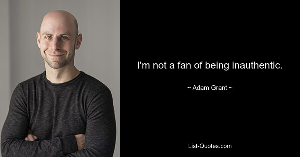 I'm not a fan of being inauthentic. — © Adam Grant