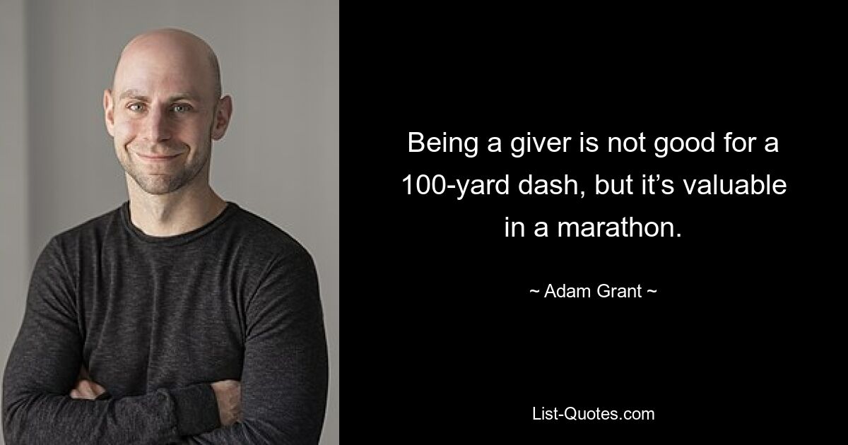 Being a giver is not good for a 100-yard dash, but it’s valuable in a marathon. — © Adam Grant