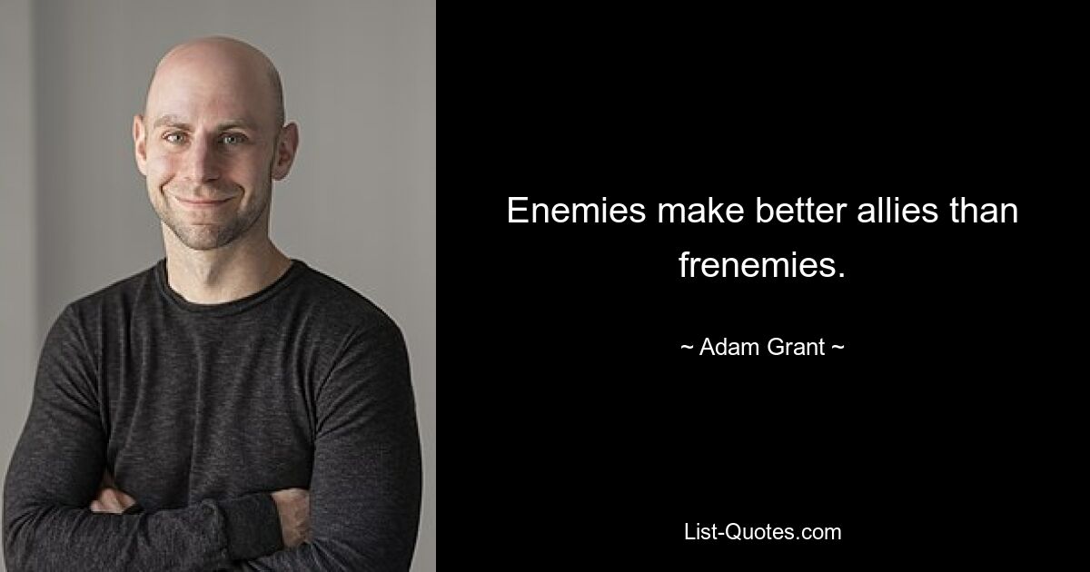 Enemies make better allies than frenemies. — © Adam Grant