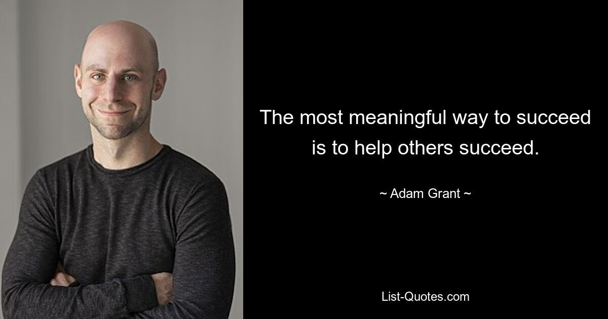 The most meaningful way to succeed is to help others succeed. — © Adam Grant