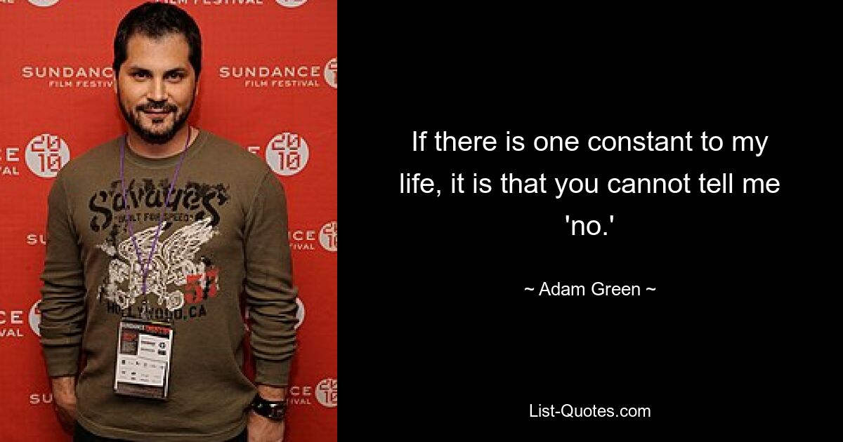 If there is one constant to my life, it is that you cannot tell me 'no.' — © Adam Green