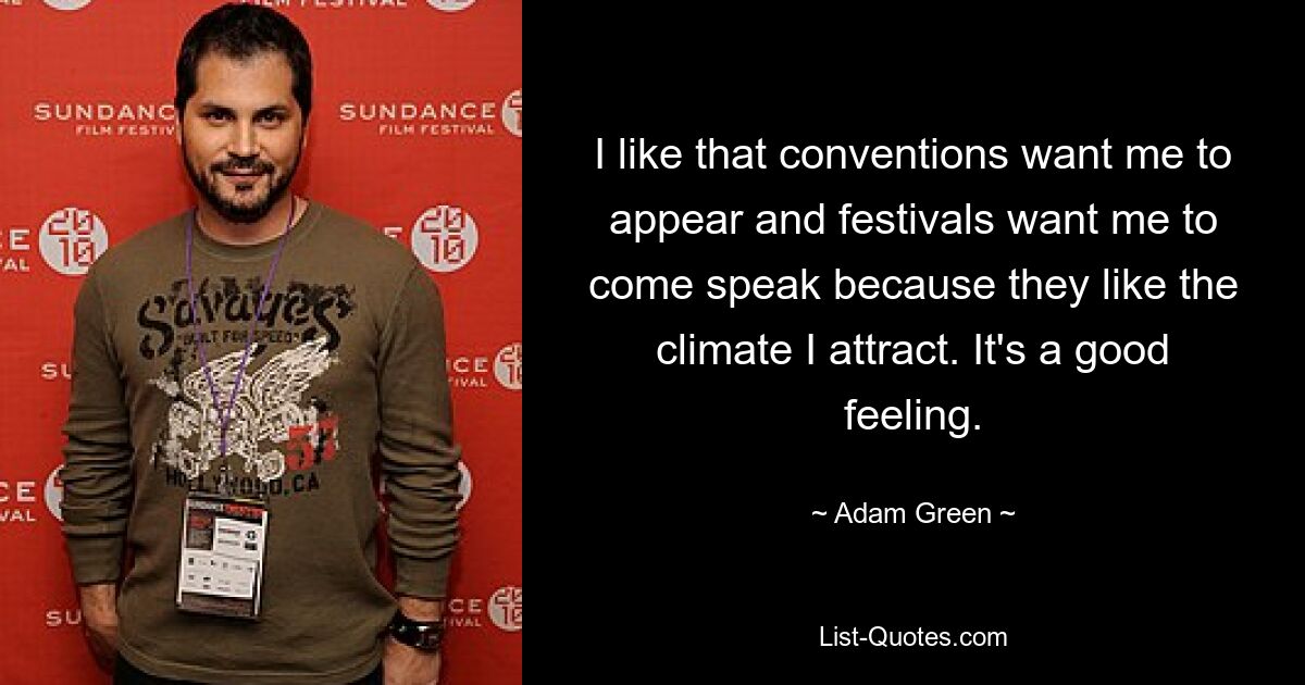 I like that conventions want me to appear and festivals want me to come speak because they like the climate I attract. It's a good feeling. — © Adam Green