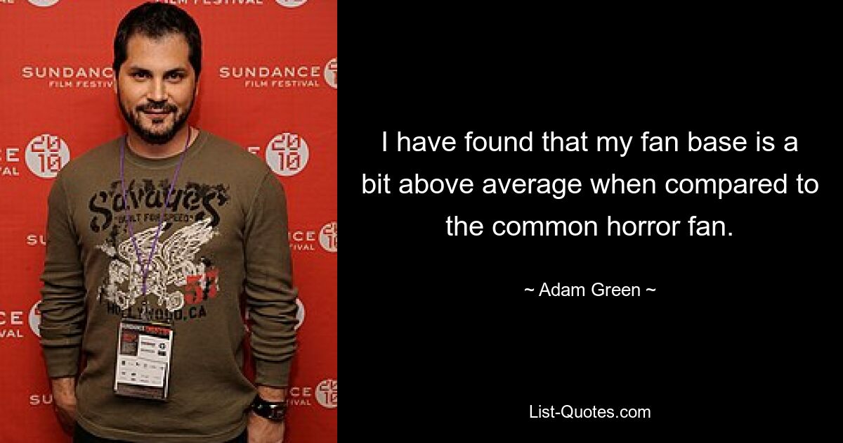 I have found that my fan base is a bit above average when compared to the common horror fan. — © Adam Green