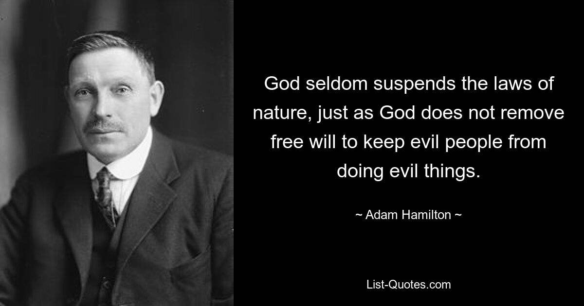 God seldom suspends the laws of nature, just as God does not remove free will to keep evil people from doing evil things. — © Adam Hamilton