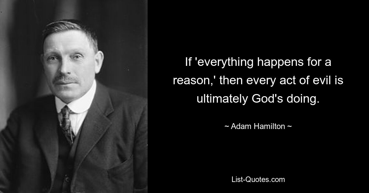 If 'everything happens for a reason,' then every act of evil is ultimately God's doing. — © Adam Hamilton