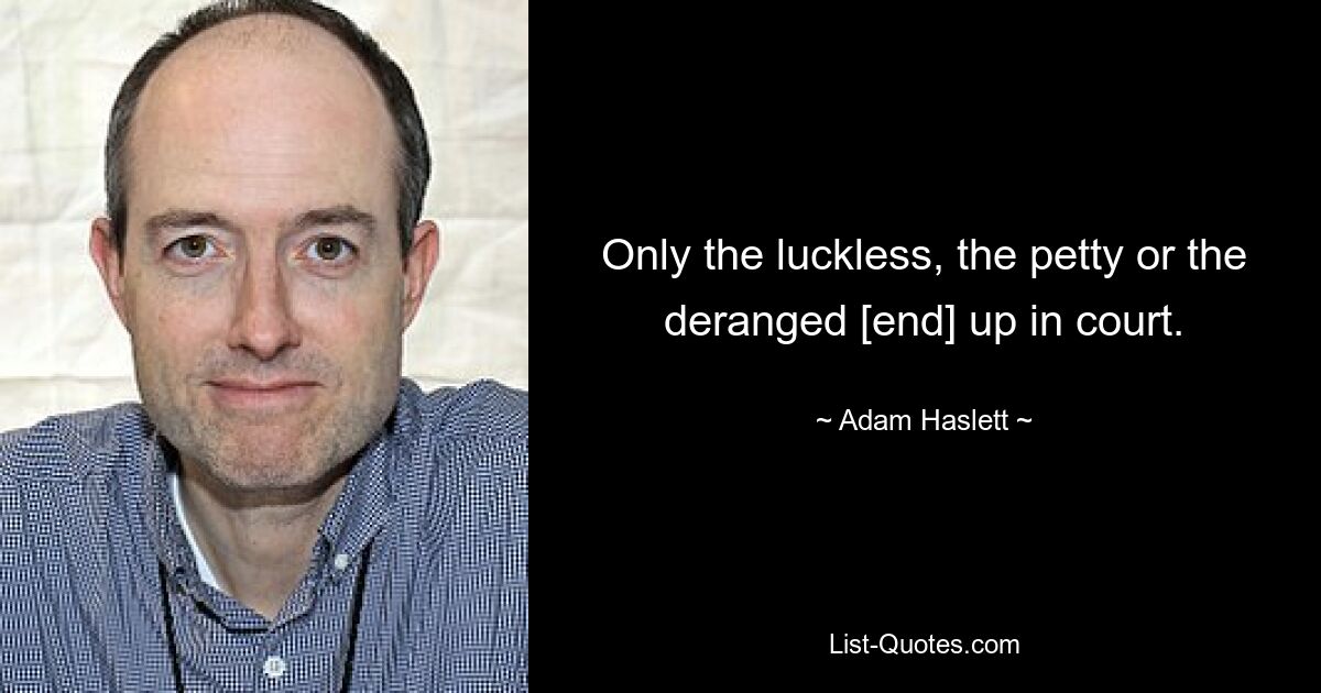 Only the luckless, the petty or the deranged [end] up in court. — © Adam Haslett