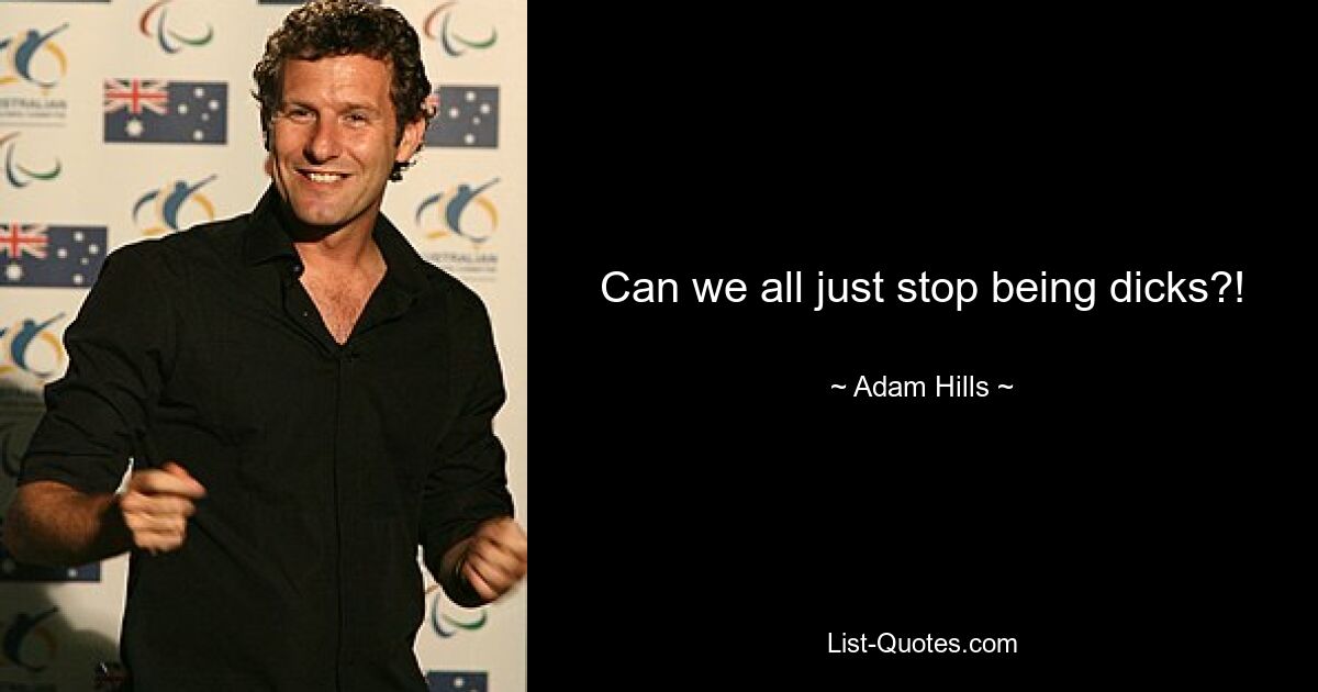 Can we all just stop being dicks?! — © Adam Hills