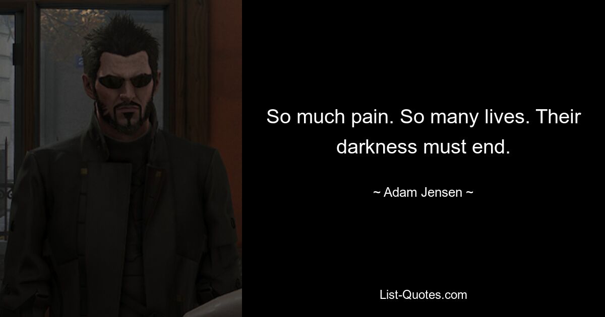 So much pain. So many lives. Their darkness must end. — © Adam Jensen