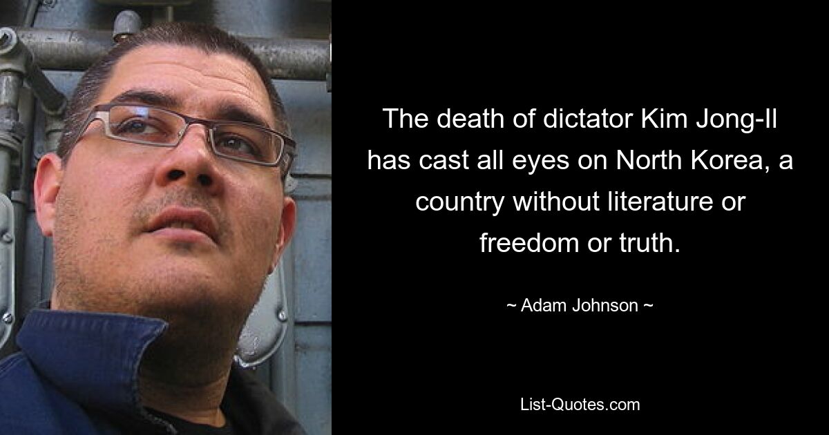 The death of dictator Kim Jong-Il has cast all eyes on North Korea, a country without literature or freedom or truth. — © Adam Johnson