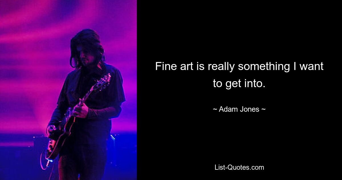 Fine art is really something I want to get into. — © Adam Jones