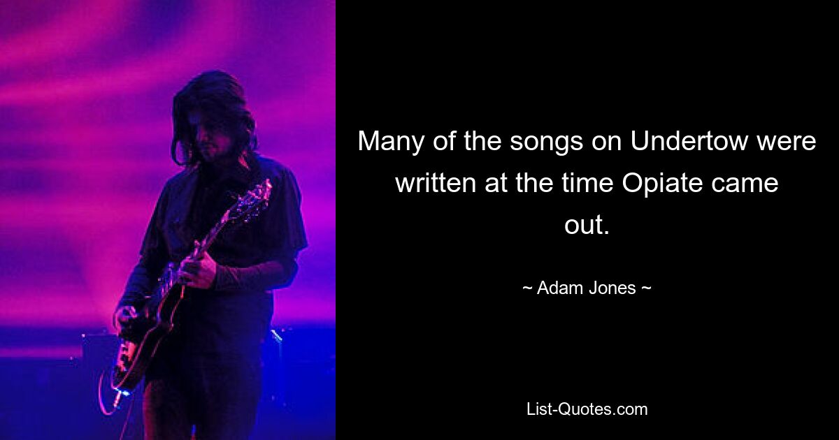 Many of the songs on Undertow were written at the time Opiate came out. — © Adam Jones