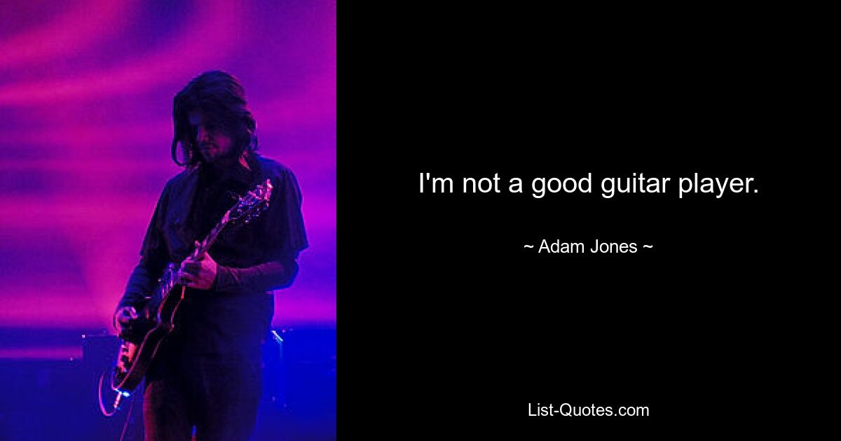 I'm not a good guitar player. — © Adam Jones