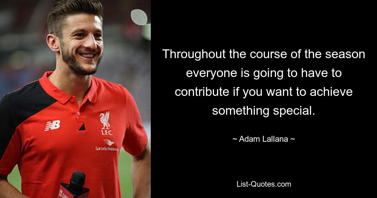 Throughout the course of the season everyone is going to have to contribute if you want to achieve something special. — © Adam Lallana