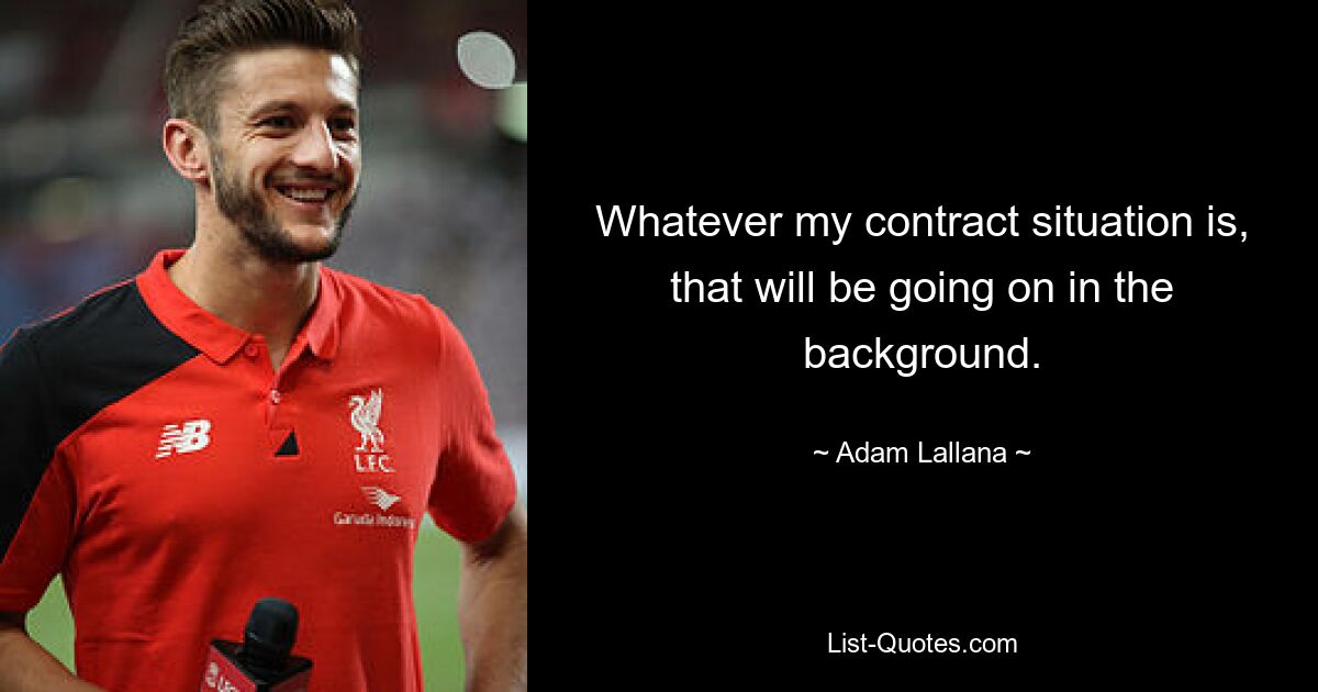 Whatever my contract situation is, that will be going on in the background. — © Adam Lallana