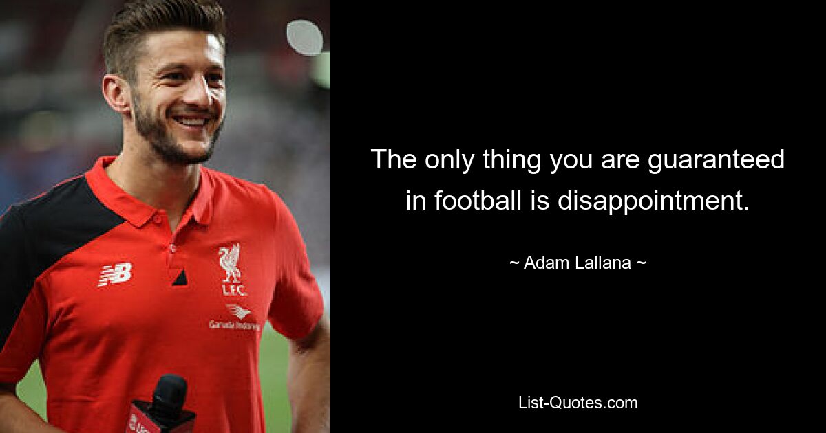 The only thing you are guaranteed in football is disappointment. — © Adam Lallana