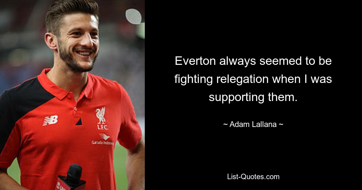 Everton always seemed to be fighting relegation when I was supporting them. — © Adam Lallana