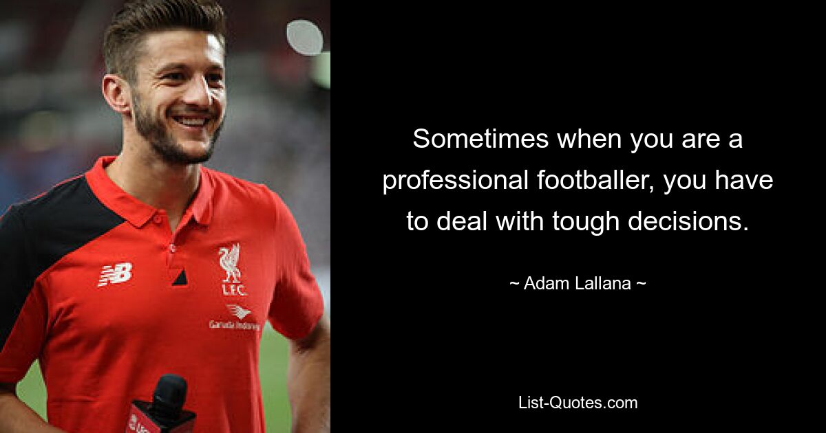 Sometimes when you are a professional footballer, you have to deal with tough decisions. — © Adam Lallana