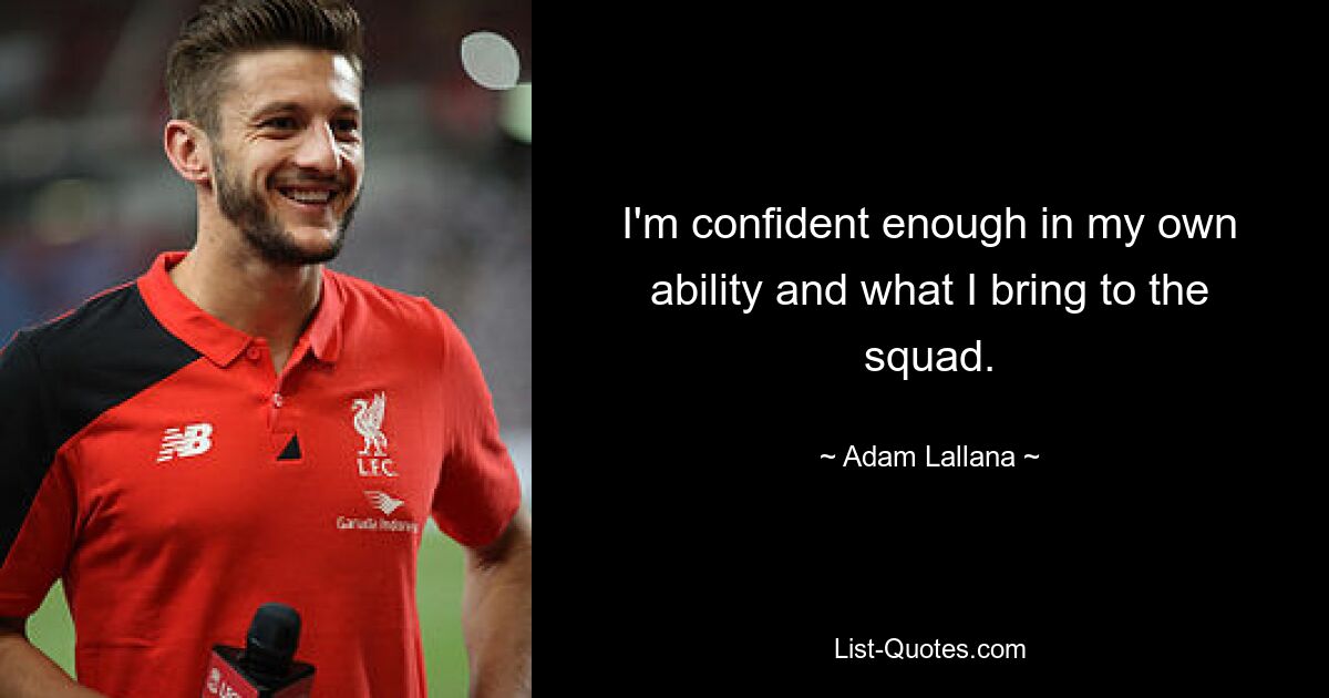 I'm confident enough in my own ability and what I bring to the squad. — © Adam Lallana