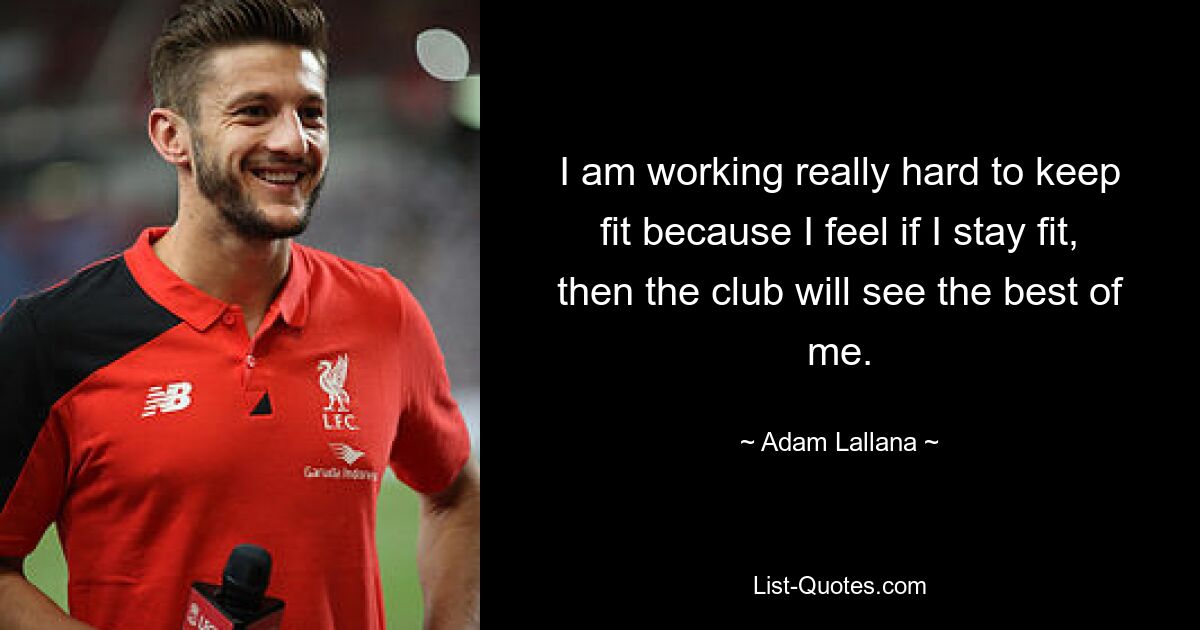 I am working really hard to keep fit because I feel if I stay fit, then the club will see the best of me. — © Adam Lallana