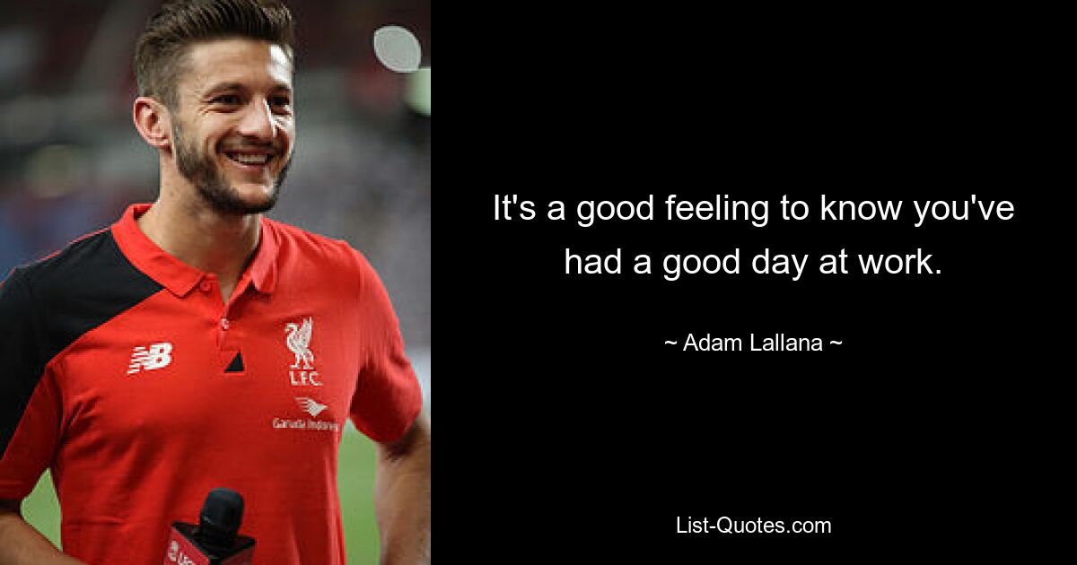 It's a good feeling to know you've had a good day at work. — © Adam Lallana