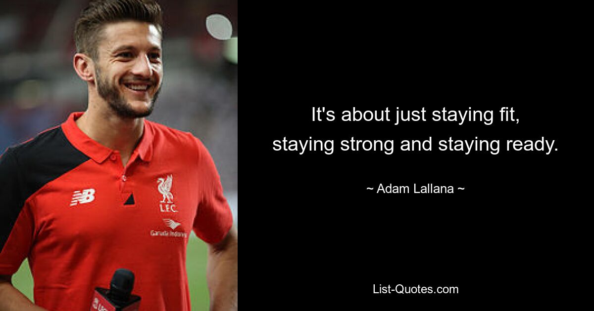 It's about just staying fit, staying strong and staying ready. — © Adam Lallana