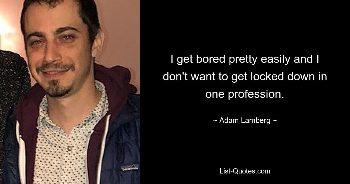 I get bored pretty easily and I don't want to get locked down in one profession. — © Adam Lamberg