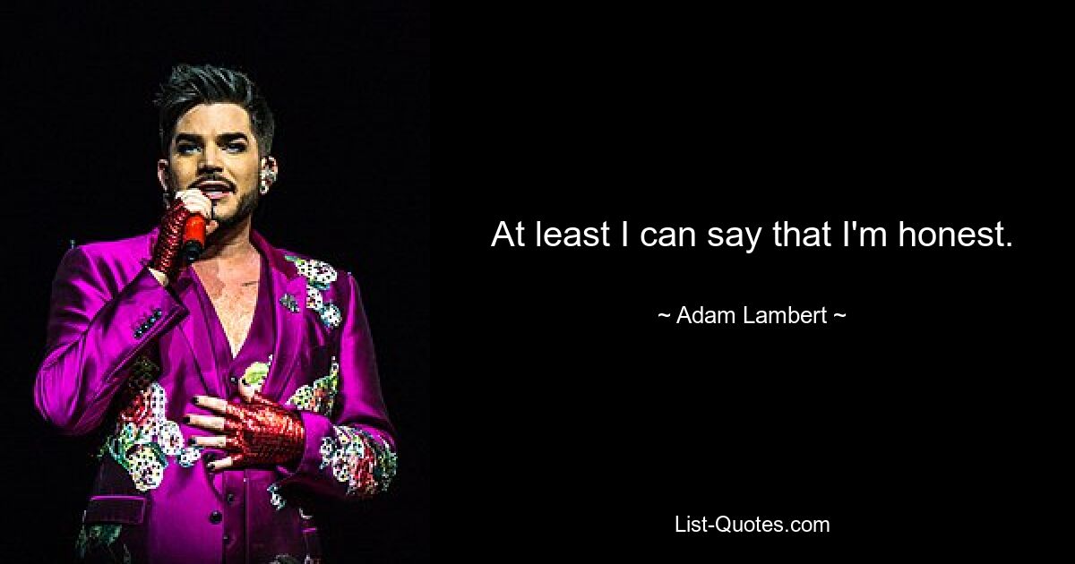 At least I can say that I'm honest. — © Adam Lambert