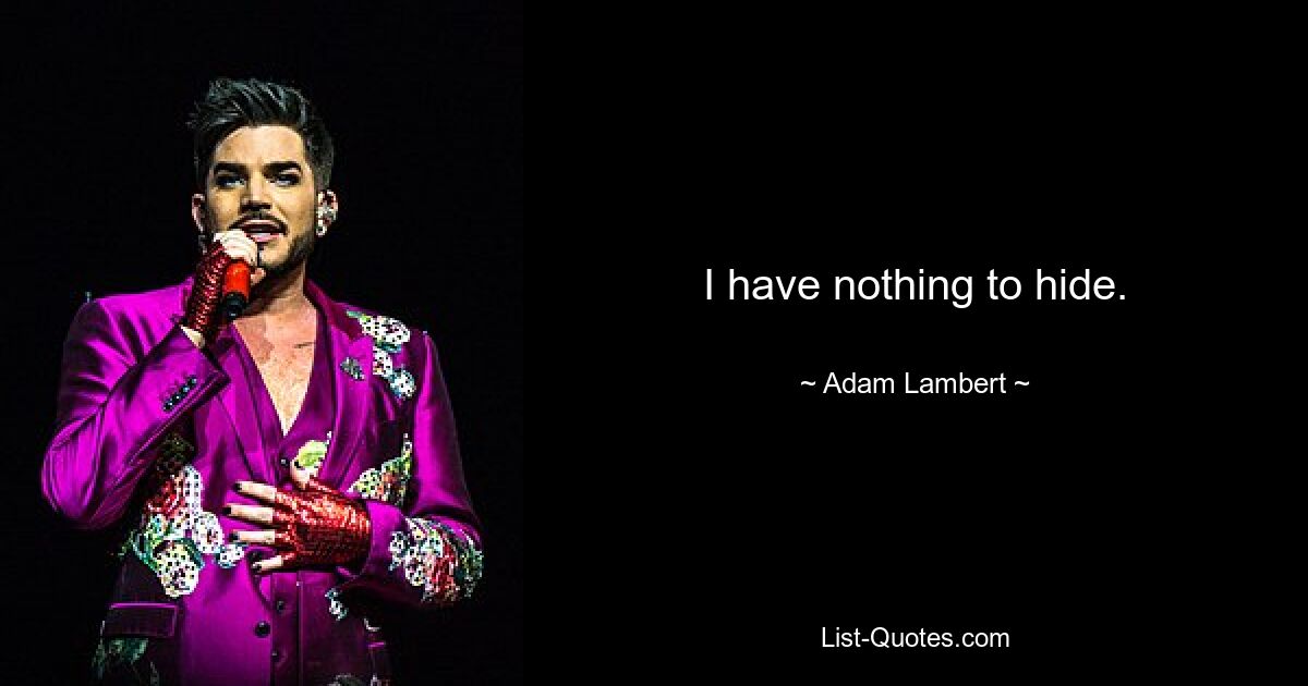 I have nothing to hide. — © Adam Lambert