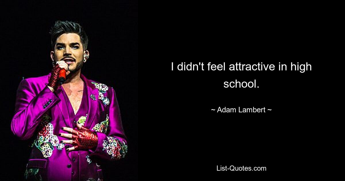 I didn't feel attractive in high school. — © Adam Lambert