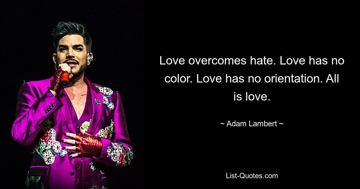 Love overcomes hate. Love has no color. Love has no orientation. All is love. — © Adam Lambert