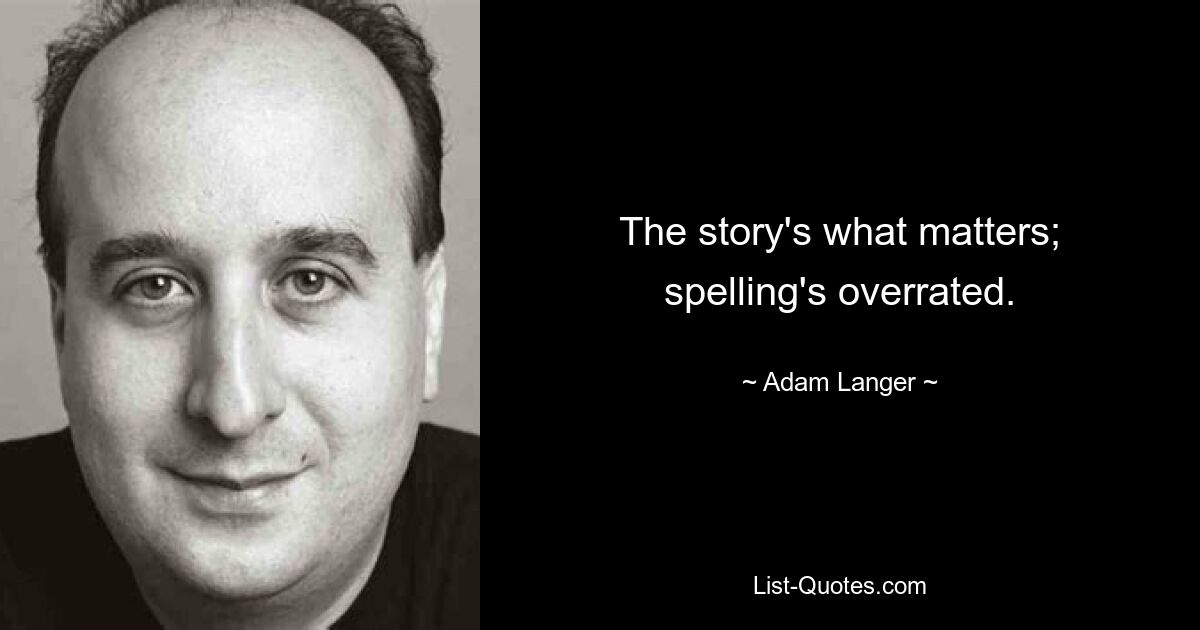 The story's what matters; spelling's overrated. — © Adam Langer